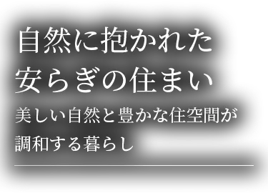 自然に抱かれた安らぎの住まい。美しい自然と豊かな住空間が調和する暮らしを表現するキャッチコピー